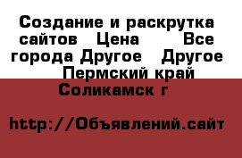 Создание и раскрутка сайтов › Цена ­ 1 - Все города Другое » Другое   . Пермский край,Соликамск г.